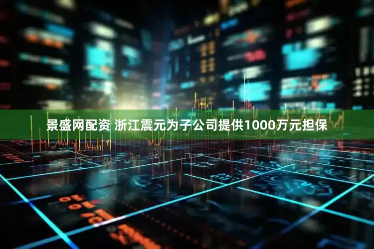 景盛网配资 浙江震元为子公司提供1000万元担保