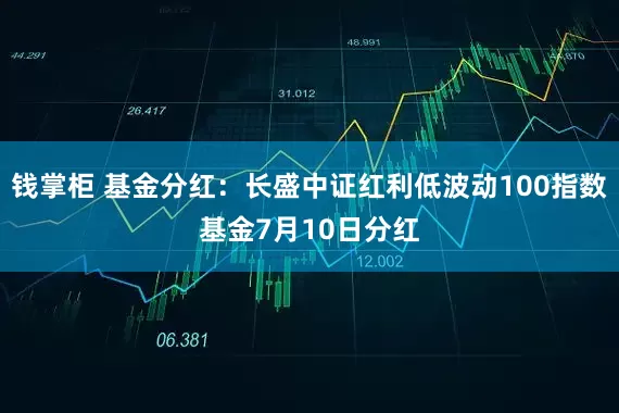 钱掌柜 基金分红：长盛中证红利低波动100指数基金7月10日分红