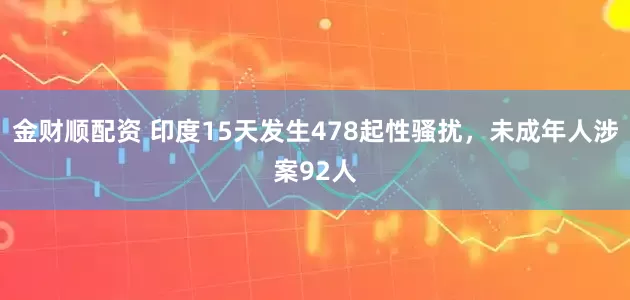 金财顺配资 印度15天发生478起性骚扰，未成年人涉案92人