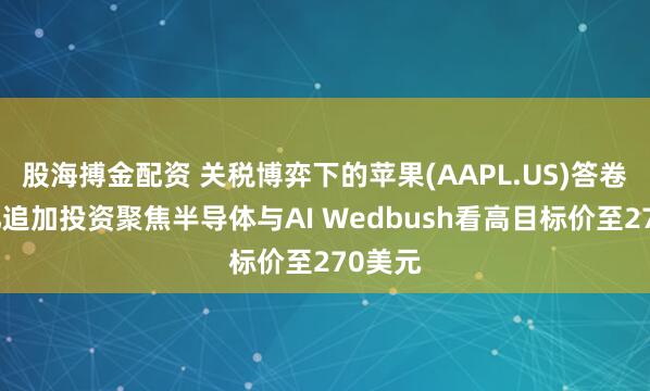 股海搏金配资 关税博弈下的苹果(AAPL.US)答卷：千亿追加投资聚焦半导体与AI Wedbush看高目标价至270美元