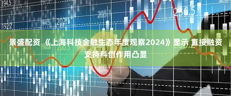 景盛配资 《上海科技金融生态年度观察2024》显示 直接融资支持科创作用凸显