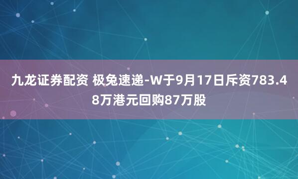 九龙证券配资 极兔速递-W于9月17日斥资783.48万港元回购87万股