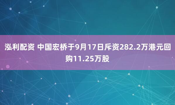 泓利配资 中国宏桥于9月17日斥资282.2万港元回购11.25万股