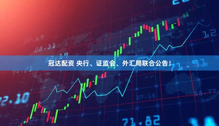 冠达配资 央行、证监会、外汇局联合公告！