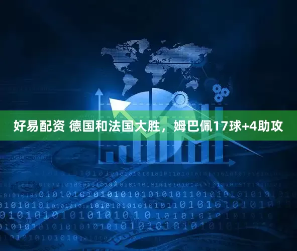 好易配资 德国和法国大胜，姆巴佩17球+4助攻