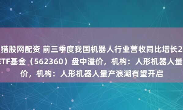 猎股网配资 前三季度我国机器人行业营收同比增长29.5%，机器人ETF基金（562360）盘中溢价，机构：人形机器人量产浪潮有望开启