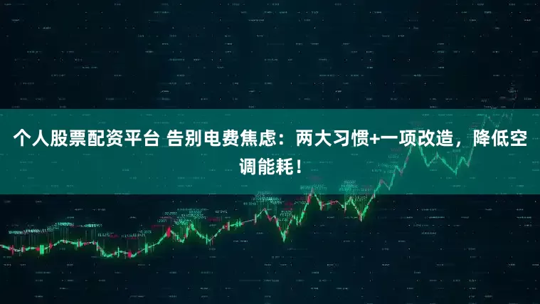 个人股票配资平台 告别电费焦虑：两大习惯+一项改造，降低空调能耗！