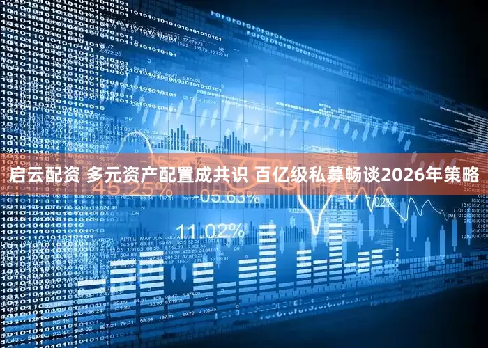 启云配资 多元资产配置成共识 百亿级私募畅谈2026年策略