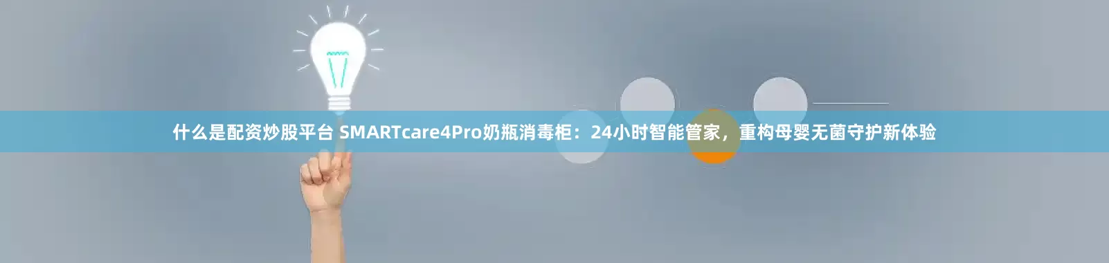 什么是配资炒股平台 SMARTcare4Pro奶瓶消毒柜：24小时智能管家，重构母婴无菌守护新体验
