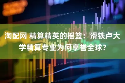 淘配网 精算精英的摇篮：滑铁卢大学精算专业为何享誉全球？